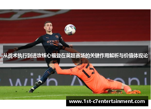从战术执行到进攻核心福登在英超赛场的关键作用解析与价值体现论 从战术执行到进攻核心福登在英超赛场的关键作用解析与价值体现论