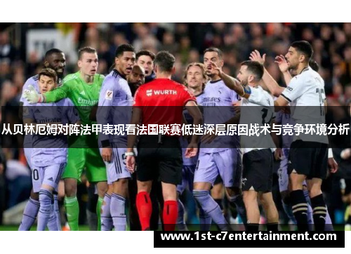 从贝林厄姆对阵法甲表现看法国联赛低迷深层原因战术与竞争环境分析