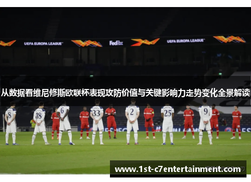 从数据看维尼修斯欧联杯表现攻防价值与关键影响力走势变化全景解读