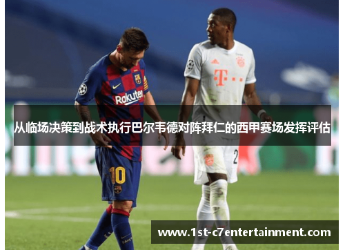 从临场决策到战术执行巴尔韦德对阵拜仁的西甲赛场发挥评估