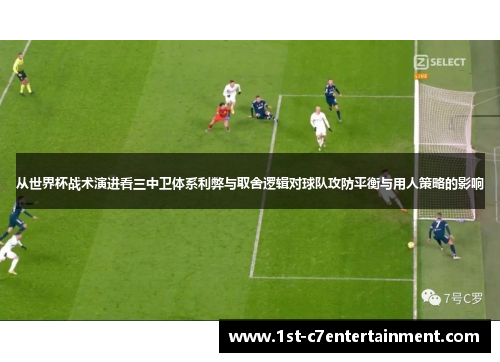 从世界杯战术演进看三中卫体系利弊与取舍逻辑对球队攻防平衡与用人策略的影响