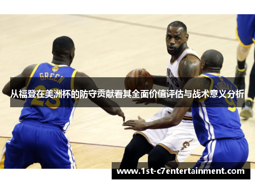 从福登在美洲杯的防守贡献看其全面价值评估与战术意义分析 从福登在美洲杯的防守贡献看其全面价值评估与战术意义分析
