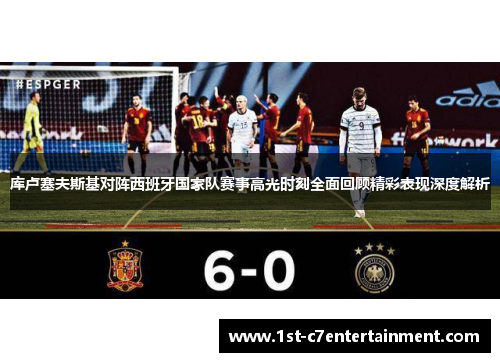 库卢塞夫斯基对阵西班牙国家队赛事高光时刻全面回顾精彩表现深度解析