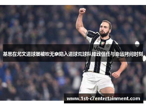 基恩在尤文进球屡被吹无奈陷入进球荒球队锋线信任与命运拷问时刻