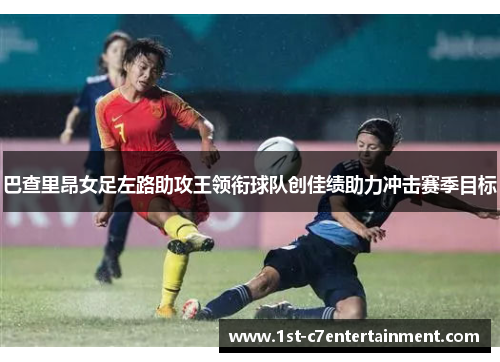 巴查里昂女足左路助攻王领衔球队创佳绩助力冲击赛季目标 巴查里昂女足左路助攻王领衔球队创佳绩助力冲击赛季目标