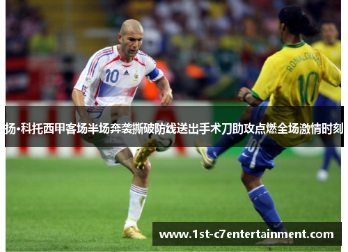 扬·科托西甲客场半场奔袭撕破防线送出手术刀助攻点燃全场激情时刻