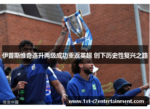 伊普斯维奇连升两级成功重返英超 创下历史性复兴之路