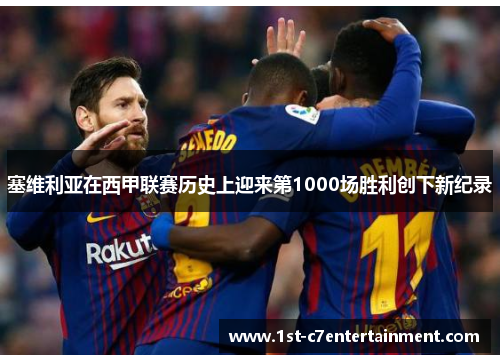 塞维利亚在西甲联赛历史上迎来第1000场胜利创下新纪录