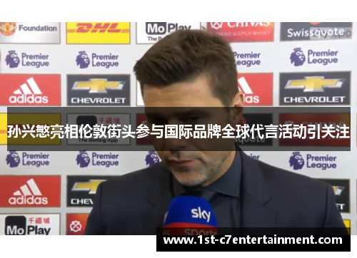 孙兴慜亮相伦敦街头参与国际品牌全球代言活动引关注