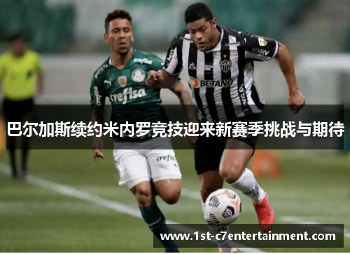 巴尔加斯续约米内罗竞技迎来新赛季挑战与期待