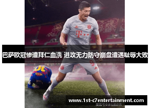 巴萨欧冠惨遭拜仁血洗 进攻无力防守崩盘遭遇耻辱大败
