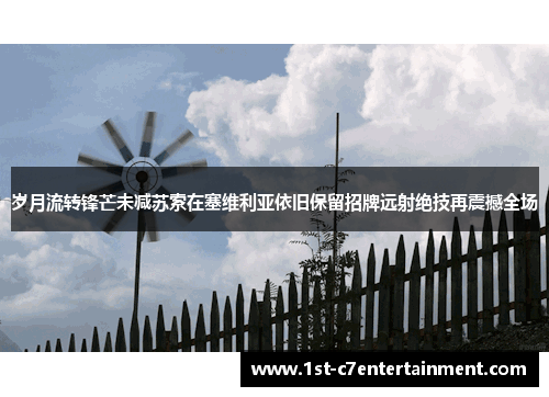 岁月流转锋芒未减苏索在塞维利亚依旧保留招牌远射绝技再震撼全场