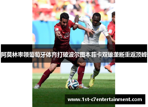 阿莫林率领葡萄牙体育打破波尔图本菲卡双雄垄断重返顶峰 阿莫林率领葡萄牙体育打破波尔图本菲卡双雄垄断重返顶峰