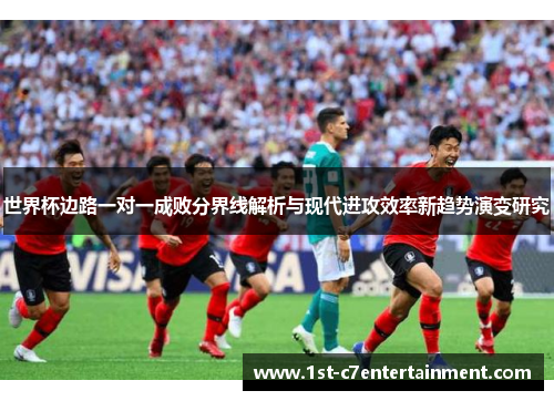 世界杯边路一对一成败分界线解析与现代进攻效率新趋势演变研究 世界杯边路一对一成败分界线解析与现代进攻效率新趋势演变研究