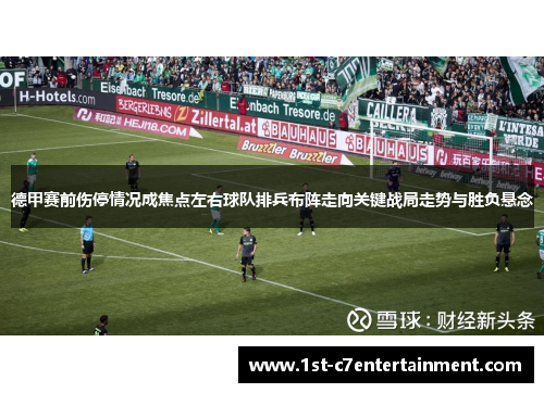 德甲赛前伤停情况成焦点左右球队排兵布阵走向关键战局走势与胜负悬念 德甲赛前伤停情况成焦点左右球队排兵布阵走向关键战局走势与胜负悬念