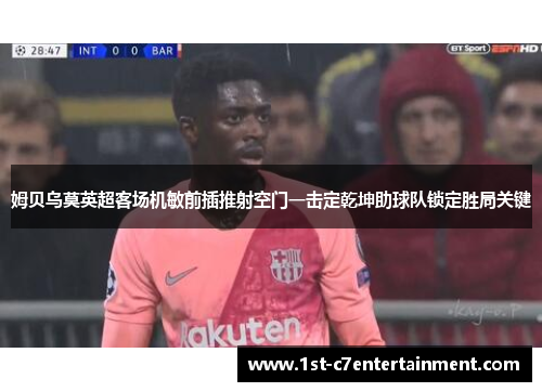 姆贝乌莫英超客场机敏前插推射空门一击定乾坤助球队锁定胜局关键