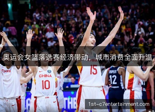 奥运会女篮落选赛经济带动，城市消费全面升温